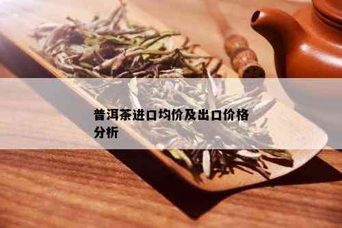 普洱茶进口均价及出口价格分析