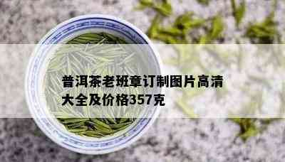 普洱茶老班章订制图片高清大全及价格357克