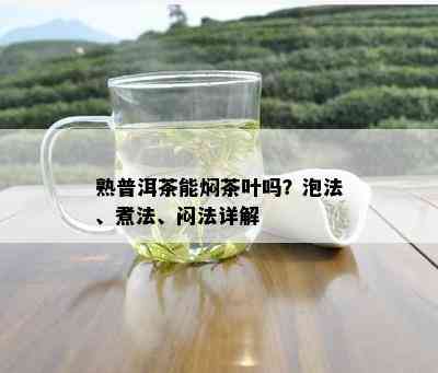 熟普洱茶能焖茶叶吗？泡法、煮法、闷法详解