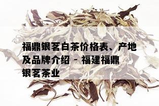 福鼎银茗白茶价格表、产地及品牌介绍 - 福建福鼎银茗茶业