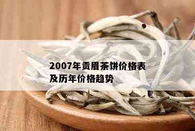 2007年贡眉茶饼价格表及历年价格趋势