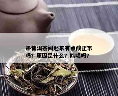 熟普洱茶闻起来有点酸正常吗？原因是什么？能喝吗？