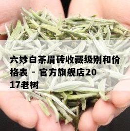 六妙白茶眉砖收藏级别和价格表 - 官方旗舰店2017老树