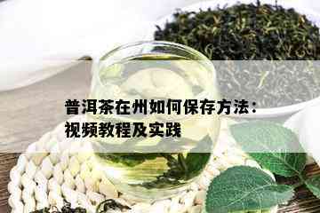 普洱茶在州如何保存方法：视频教程及实践