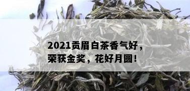 2021贡眉白茶香气好，荣获金奖，花好月圆！