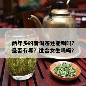 两年多的普洱茶还能喝吗？是否有？适合女生喝吗？