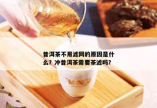 普洱茶不用滤网的原因是什么？冲普洱茶需要茶滤吗？