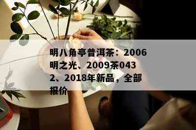 明八角亭普洱茶：2006明之光、2009茶0432、2018年新品，全部报价