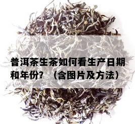 普洱茶生茶如何看生产日期和年份？（含图片及方法）