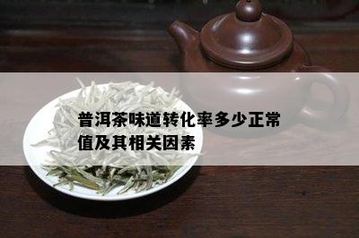 普洱茶味道转化率多少正常值及其相关因素