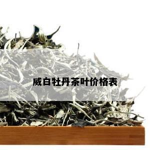 威白牡丹茶叶价格表