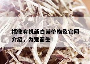 福鼎有机新白茶价格及官网介绍，为爱而生！