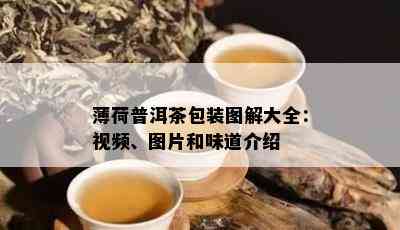 薄荷普洱茶包装图解大全：视频、图片和味道介绍