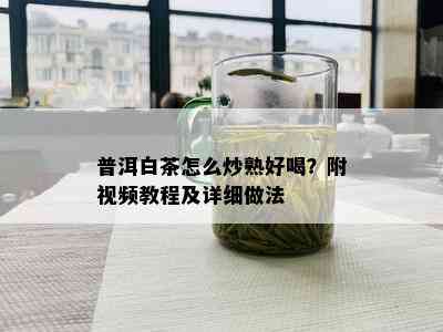 普洱白茶怎么炒熟好喝？附视频教程及详细做法