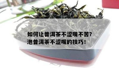 如何让普洱茶不涩嘴不苦？泡普洱茶不涩嘴的技巧！