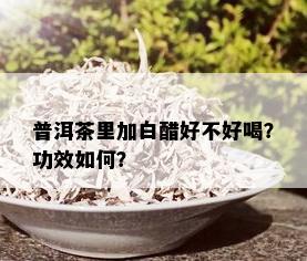 普洱茶里加白醋好不好喝？功效如何？