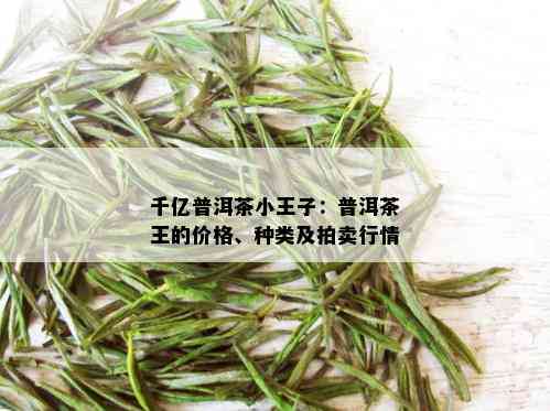 千亿普洱茶小王子：普洱茶王的价格、种类及拍卖行情