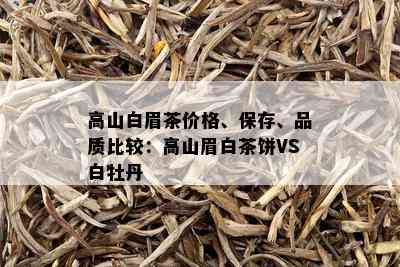 高山白眉茶价格、保存、品质比较：高山眉白茶饼VS白牡丹