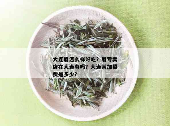 大连眉怎么样好吃？眉专卖店在大连有吗？大连茶加盟费是多少？