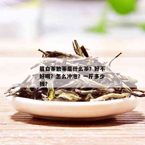 眉白茶散茶是什么茶？好不好喝？怎么冲泡？一斤多少钱？