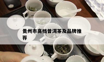 贵州市高档普洱茶及品牌推荐