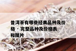 普洱茶有哪些经典品种及价格 - 完整品种及价格表和图片