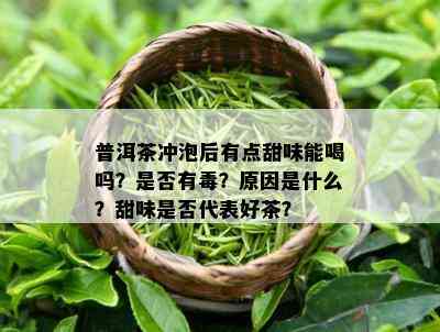 普洱茶冲泡后有点甜味能喝吗？是否有？原因是什么？甜味是否代表好茶？