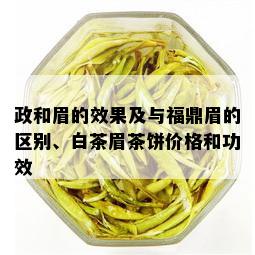 政和眉的效果及与福鼎眉的区别、白茶眉茶饼价格和功效