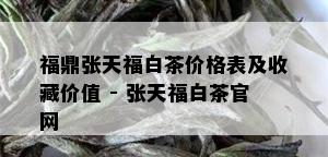 福鼎张天福白茶价格表及收藏价值 - 张天福白茶官网