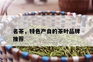 名茶，特色产自的茶叶品牌推荐