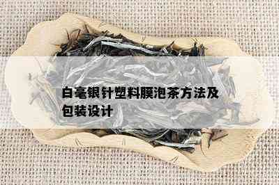 白毫银针塑料膜泡茶方法及包装设计