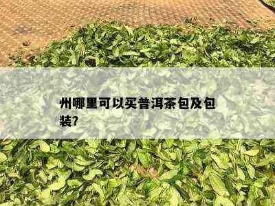 州哪里可以买普洱茶包及包装？