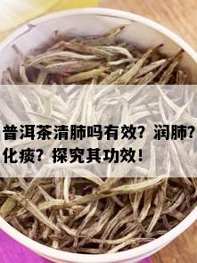 普洱茶清肺吗有效？润肺？化痰？探究其功效！