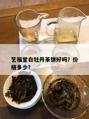 艺福堂白牡丹茶饼好吗？价格多少？