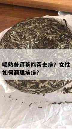 喝熟普洱茶能否去痘？女性如何调理痘痘？