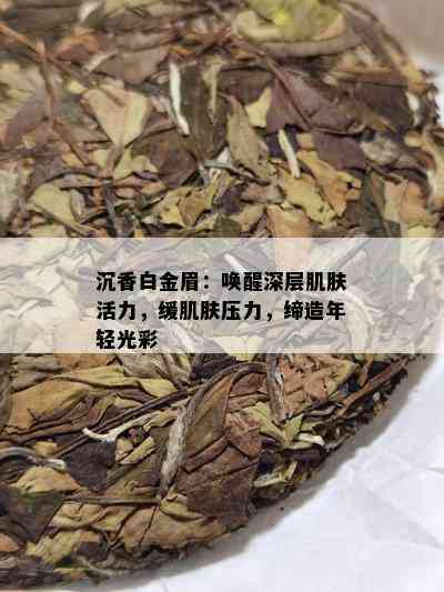 沉香白金眉：唤醒深层肌肤活力，缓肌肤压力，缔造年轻光彩