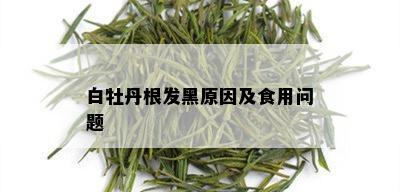 白牡丹根发黑原因及食用问题