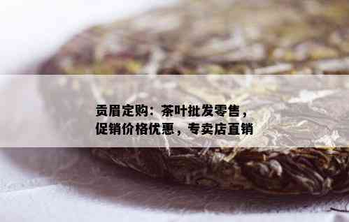 贡眉定购：茶叶批发零售，促销价格优惠，专卖店直销