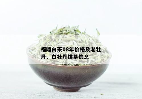 福鼎白茶08年价格及老牡丹、白牡丹饼茶信息