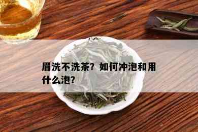 眉洗不洗茶？如何冲泡和用什么泡？