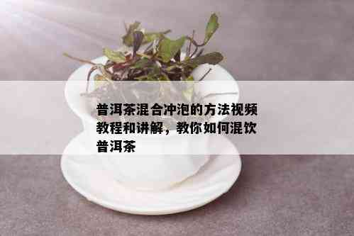 普洱茶混合冲泡的方法视频教程和讲解，教你如何混饮普洱茶