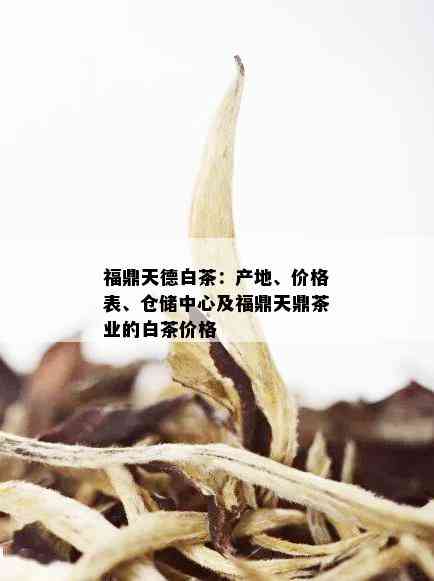 福鼎天德白茶：产地、价格表、仓储中心及福鼎天鼎茶业的白茶价格