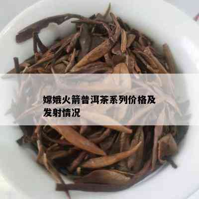 嫦娥火箭普洱茶系列价格及发射情况