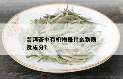 普洱茶中有机物是什么物质及成分？