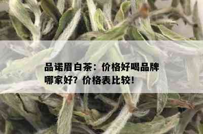 品诺眉白茶：价格好喝品牌哪家好？价格表比较！