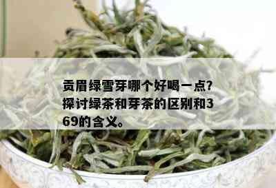 贡眉绿雪芽哪个好喝一点？探讨绿茶和芽茶的区别和369的含义。