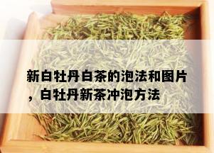 新白牡丹白茶的泡法和图片，白牡丹新茶冲泡方法