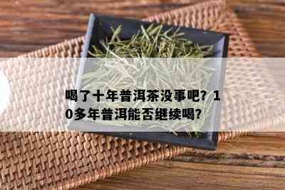 喝了十年普洱茶没事吧？10多年普洱能否继续喝？