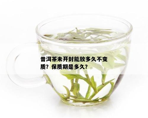 普洱茶未开封能放多久不变质？保质期是多久？