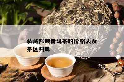 私藏邦威普洱茶的价格表及茶区归属